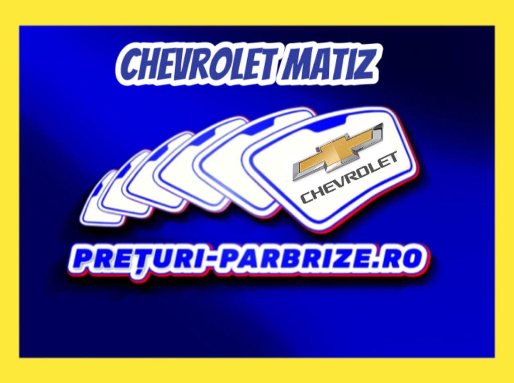 Pret parbriz CHEVROLET MATIZ M250 an fabricatien 2005 producator XYG vandut in COPACENI ILFOV cod postal 77009