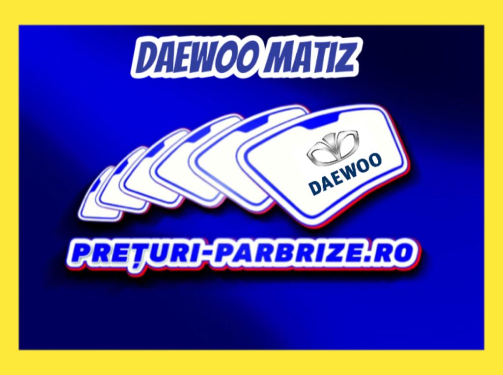Pret parbriz DAEWOO MATIZ an fabricatien 2004 producator GUARDIAN vandut in BRANESTI ILFOV cod postal 77030