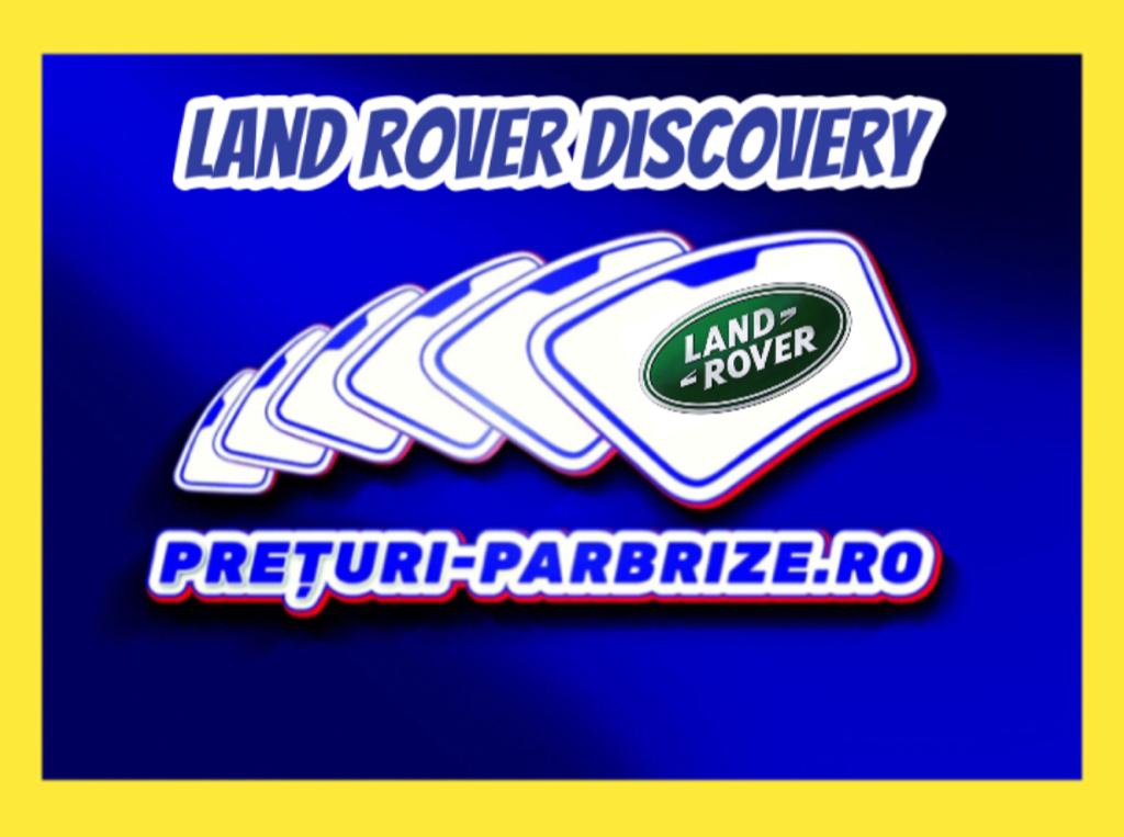 Pret parbriz LAND ROVER DISCOVERY 3 an fabricatien 2005 producator XYG vandut in BRANESTI ILFOV cod postal 77030